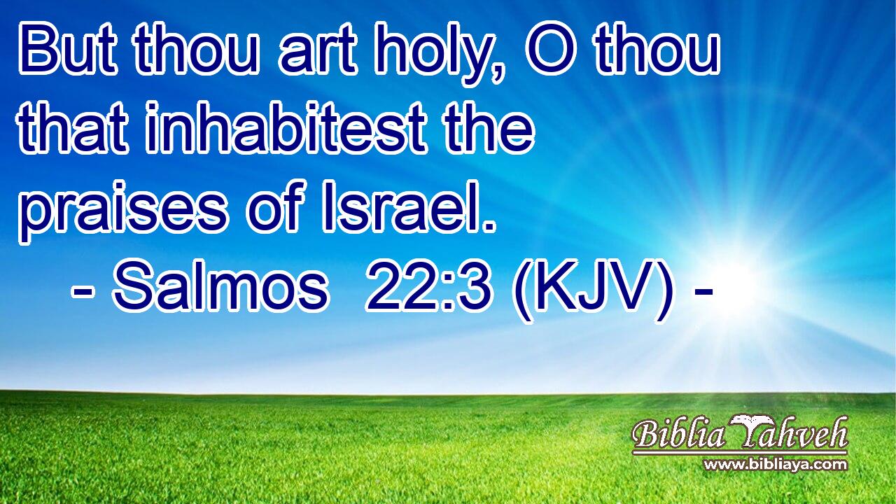 But thou art holy, O thou that inhabitest the praises of Israel.