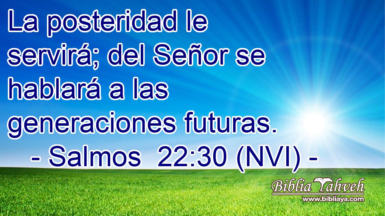 La posteridad le servirá; del Señor se hablará a las generaciones futuras. 
