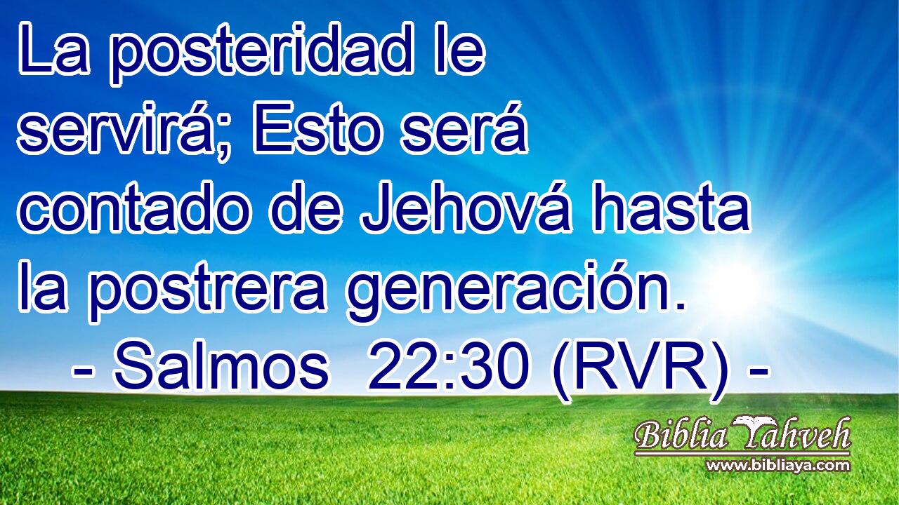 La posteridad le servirá; Esto será contado de Jehová hasta la postrera generación.