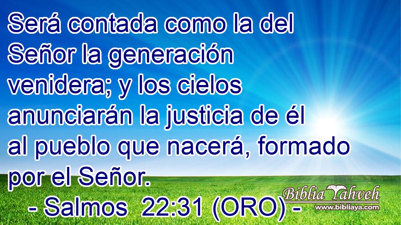  Será contada como la del Señor la generación venidera; y los cielos anunciarán la justicia de él al pueblo que nacerá, formado por el Señor. 