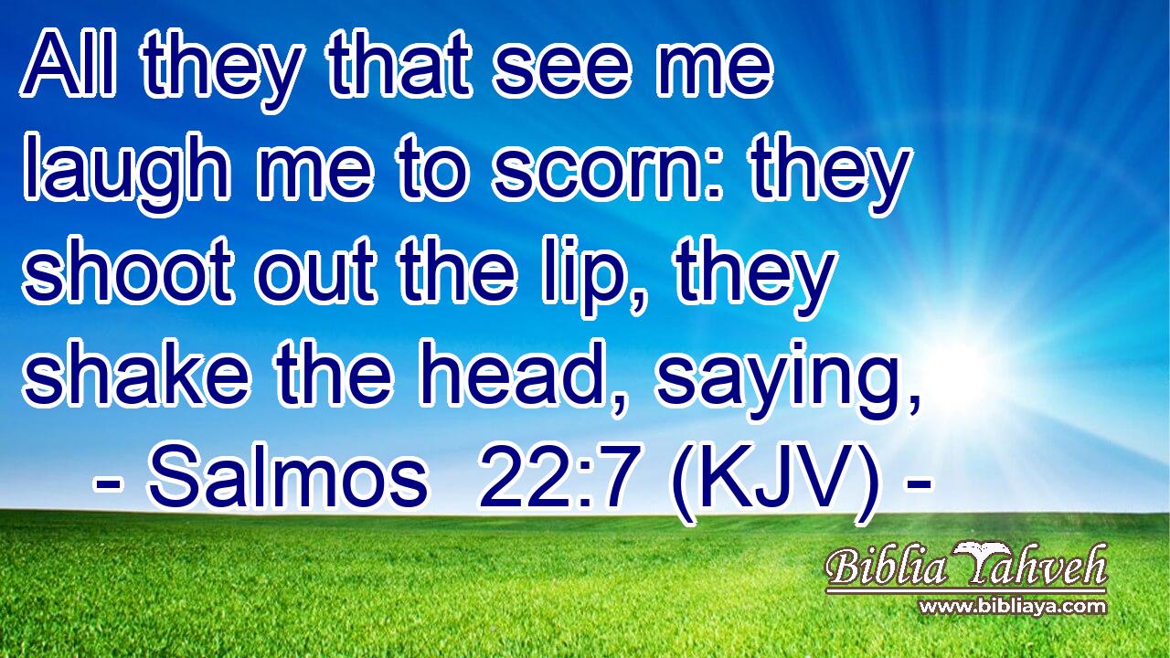 All they that see me laugh me to scorn: they shoot out the lip, they shake the head, saying,