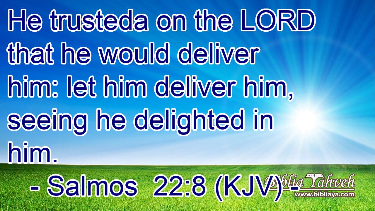 He trusteda on the LORD that he would deliver him: let him deliver him, seeing he delighted in him.