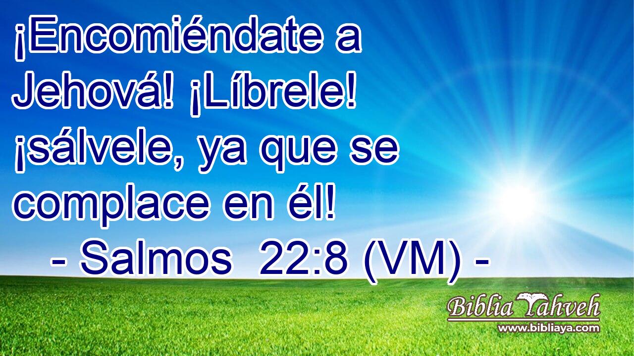  ¡Encomiéndate a Jehová! ¡Líbrele! ¡sálvele, ya que se complace en él! 