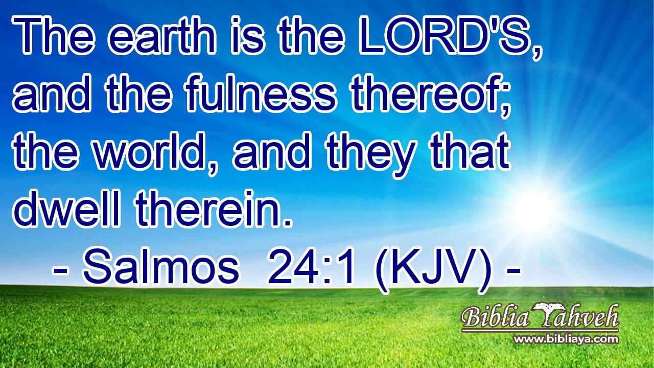 The earth is the LORD'S, and the fulness thereof; the world, and they that dwell therein.
