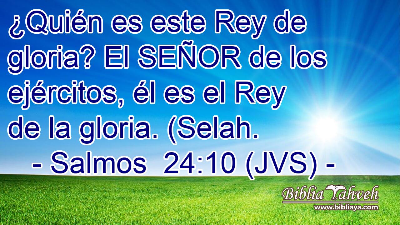 ¿Quién es este Rey de gloria? El SEÑOR de los ejércitos, él es el Rey de la gloria. (Selah.