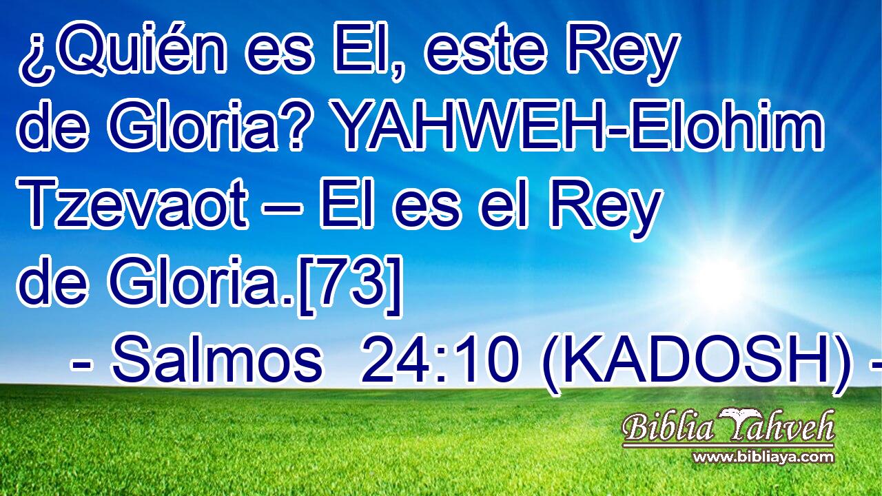  ¿Quién es El, este Rey de Gloria? YAHWEH-Elohim Tzevaot – El es el Rey de Gloria.[73] 