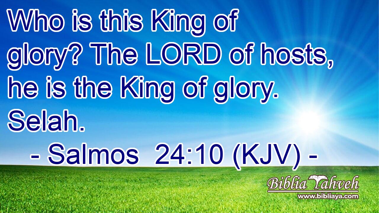 Who is this King of glory? The LORD of hosts, he is the King of glory. Selah.