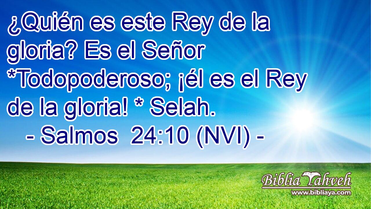  ¿Quién es este Rey de la gloria? Es el Señor *Todopoderoso; ¡él es el Rey de la gloria! * Selah. 