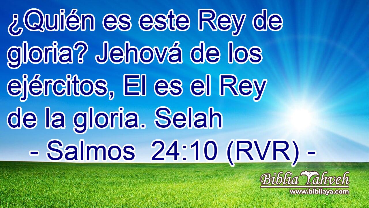 ¿Quién es este Rey de gloria? Jehová de los ejércitos, El es el Rey de la gloria. Selah