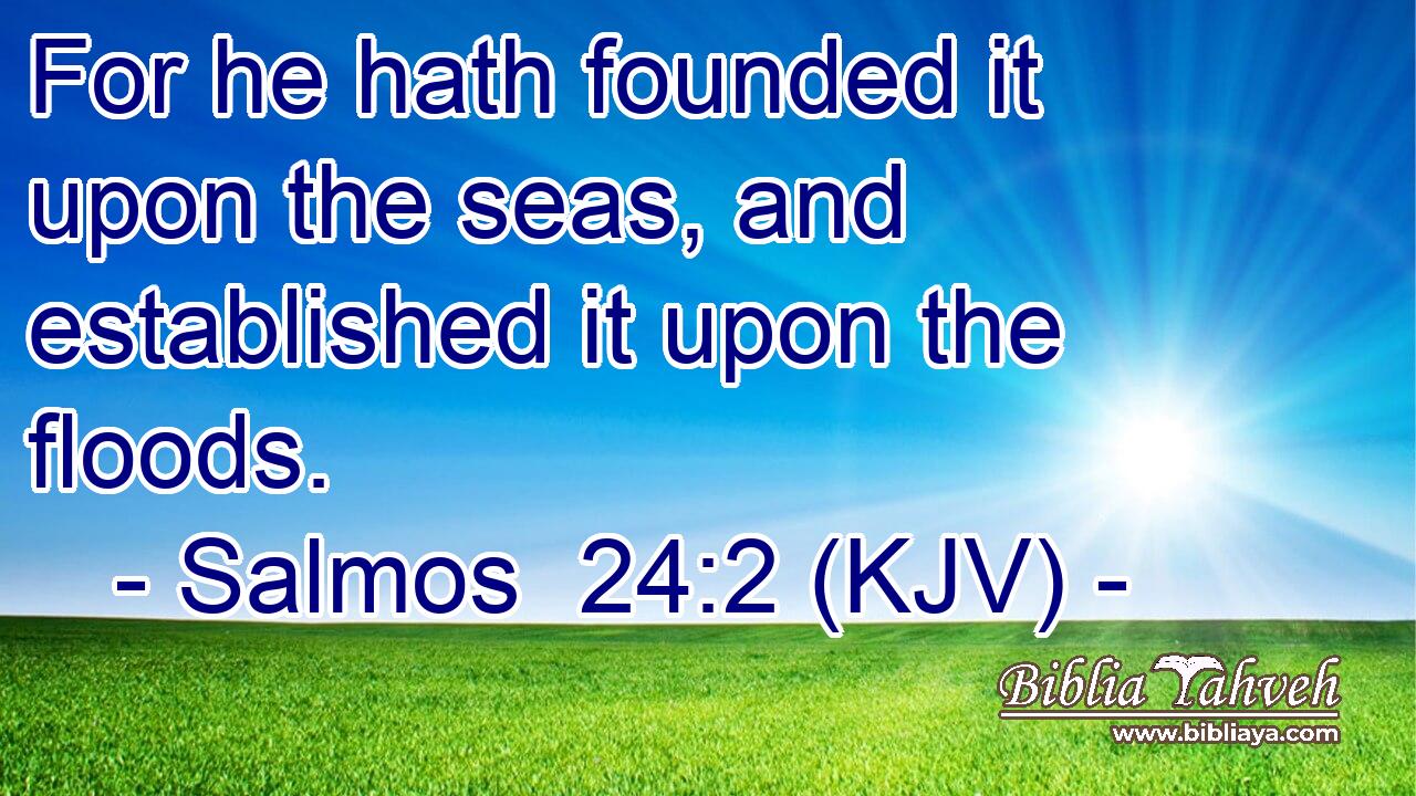 For he hath founded it upon the seas, and established it upon the floods.