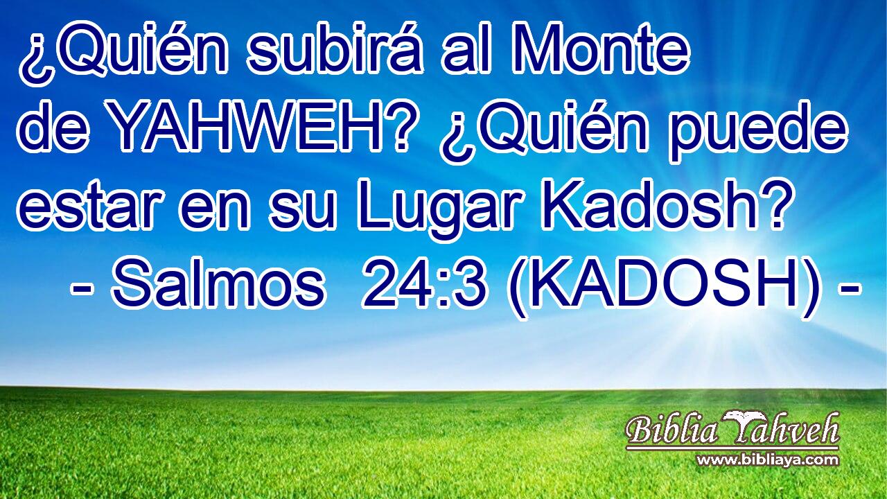  ¿Quién subirá al Monte de YAHWEH? ¿Quién puede estar en su Lugar Kadosh? 