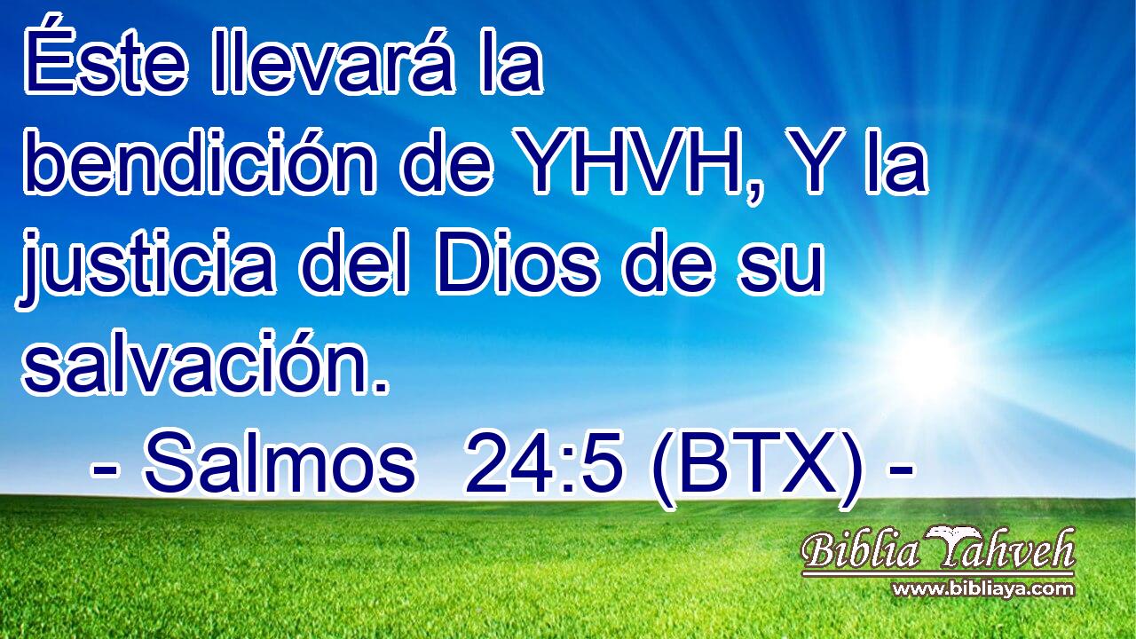 Éste llevará la bendición de YHVH, Y la justicia del Dios de su salvación.