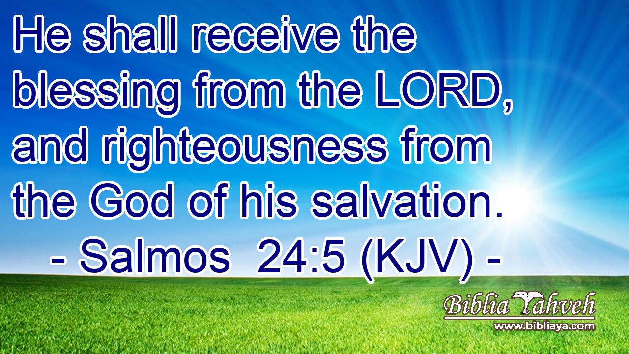 He shall receive the blessing from the LORD, and righteousness from the God of his salvation.