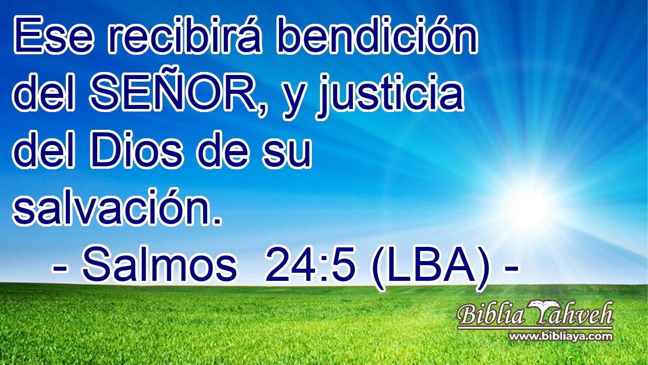 Ese recibirá bendición del SEÑOR, y justicia del Dios de su salvación.