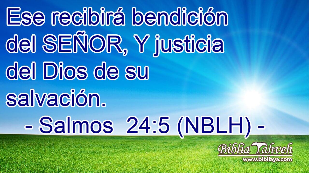 Ese recibirá bendición del SEÑOR, Y justicia del Dios de su salvación. 