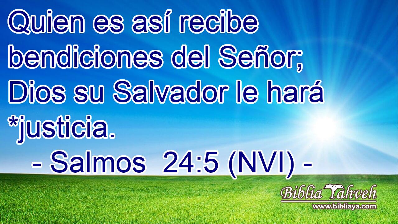  Quien es así recibe bendiciones del Señor; Dios su Salvador le hará *justicia. 