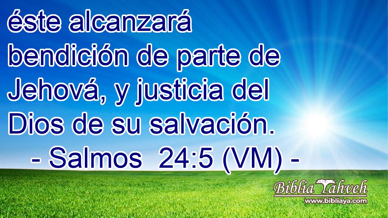  éste alcanzará bendición de parte de Jehová, y justicia del Dios de su salvación. 