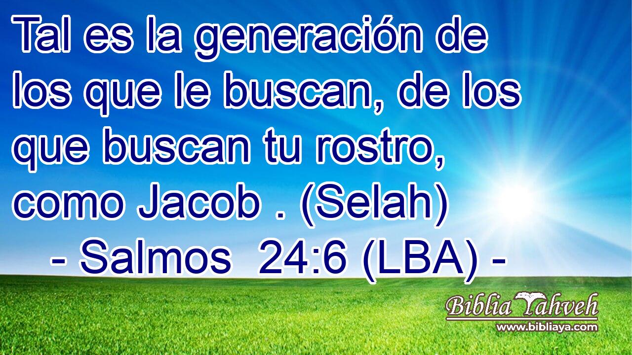 Tal es la generación de los que le buscan, de los que buscan tu rostro, como Jacob . (Selah)