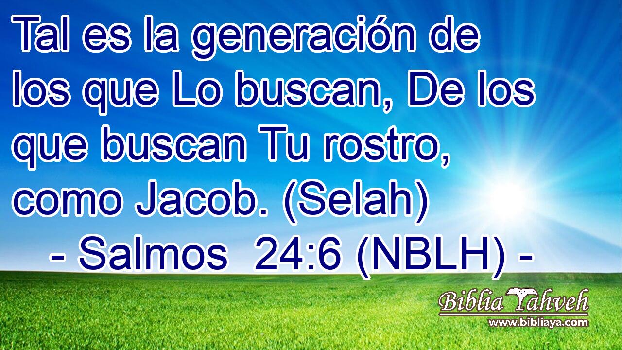  Tal es la generación de los que Lo buscan, De los que buscan Tu rostro, como Jacob. (Selah) 