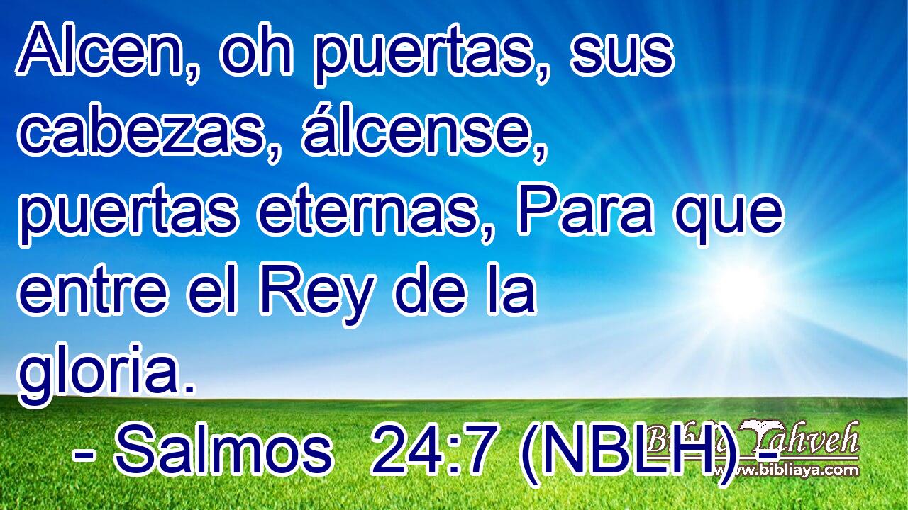 Alcen, oh puertas, sus cabezas, álcense, puertas eternas, Para que entre el Rey de la gloria. 