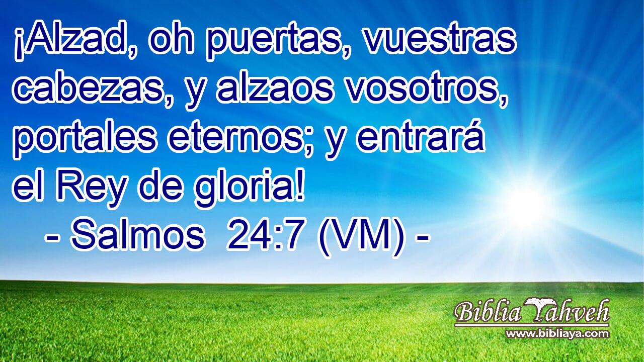  ¡Alzad, oh puertas, vuestras cabezas, y alzaos vosotros, portales eternos; y entrará el Rey de gloria! 