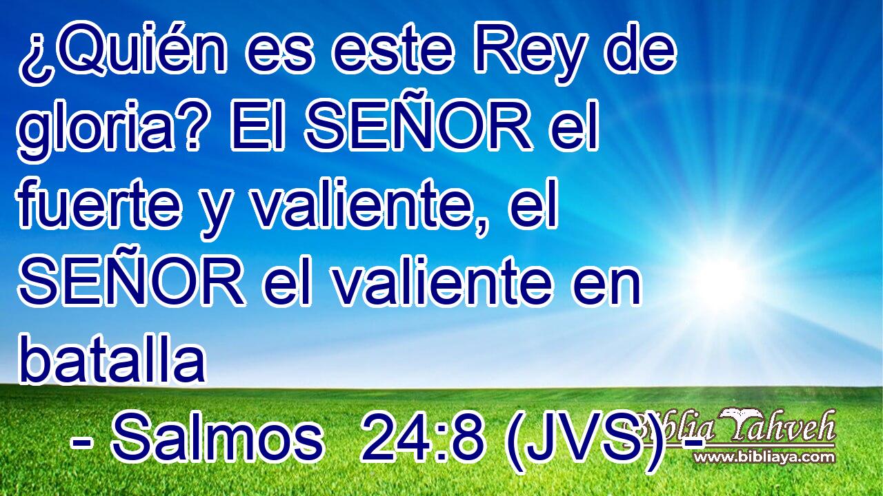 ¿Quién es este Rey de gloria? El SEÑOR el fuerte y valiente, el SEÑOR el valiente en batalla