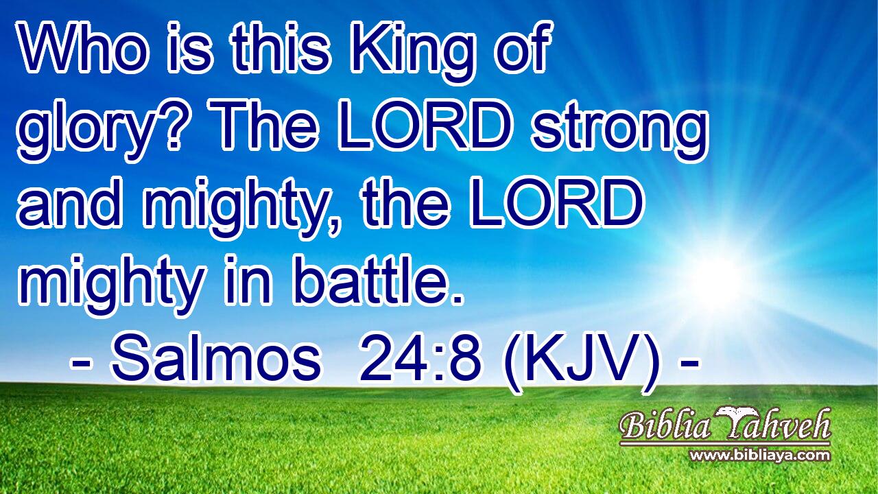Who is this King of glory? The LORD strong and mighty, the LORD mighty in battle.