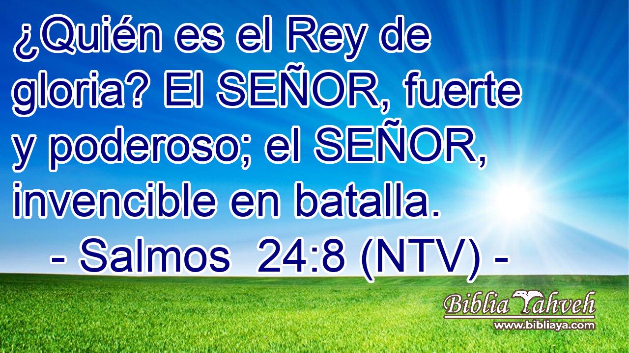 ¿Quién es el Rey de gloria? El SEÑOR, fuerte y poderoso; el SEÑOR, invencible en batalla.