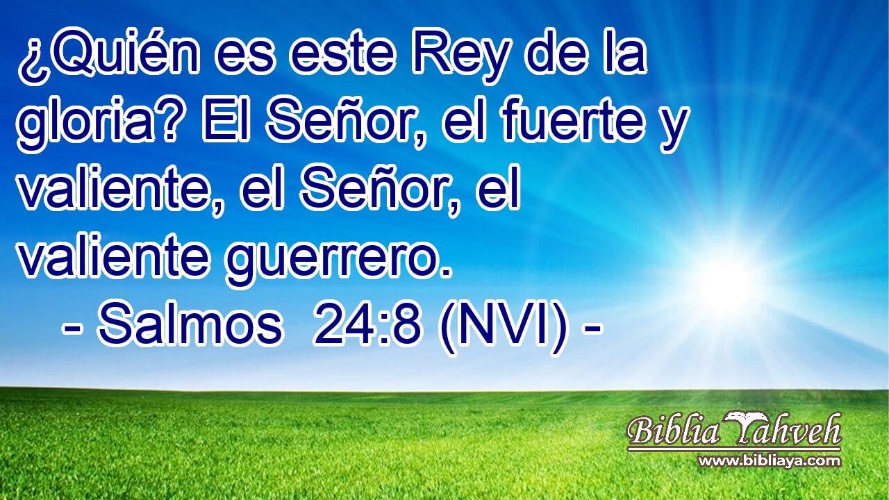  ¿Quién es este Rey de la gloria? El Señor, el fuerte y valiente, el Señor, el valiente guerrero. 