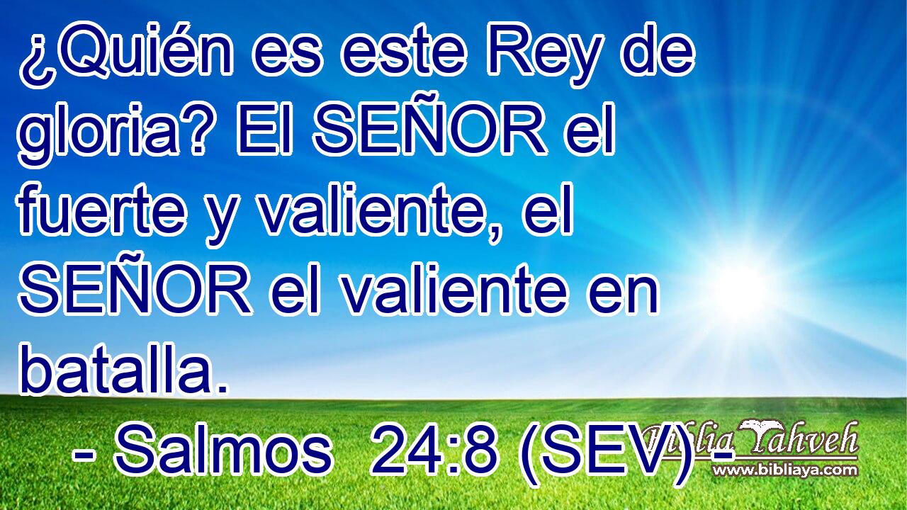 ¿Quién es este Rey de gloria? El SEÑOR el fuerte y valiente, el SEÑOR el valiente en batalla.