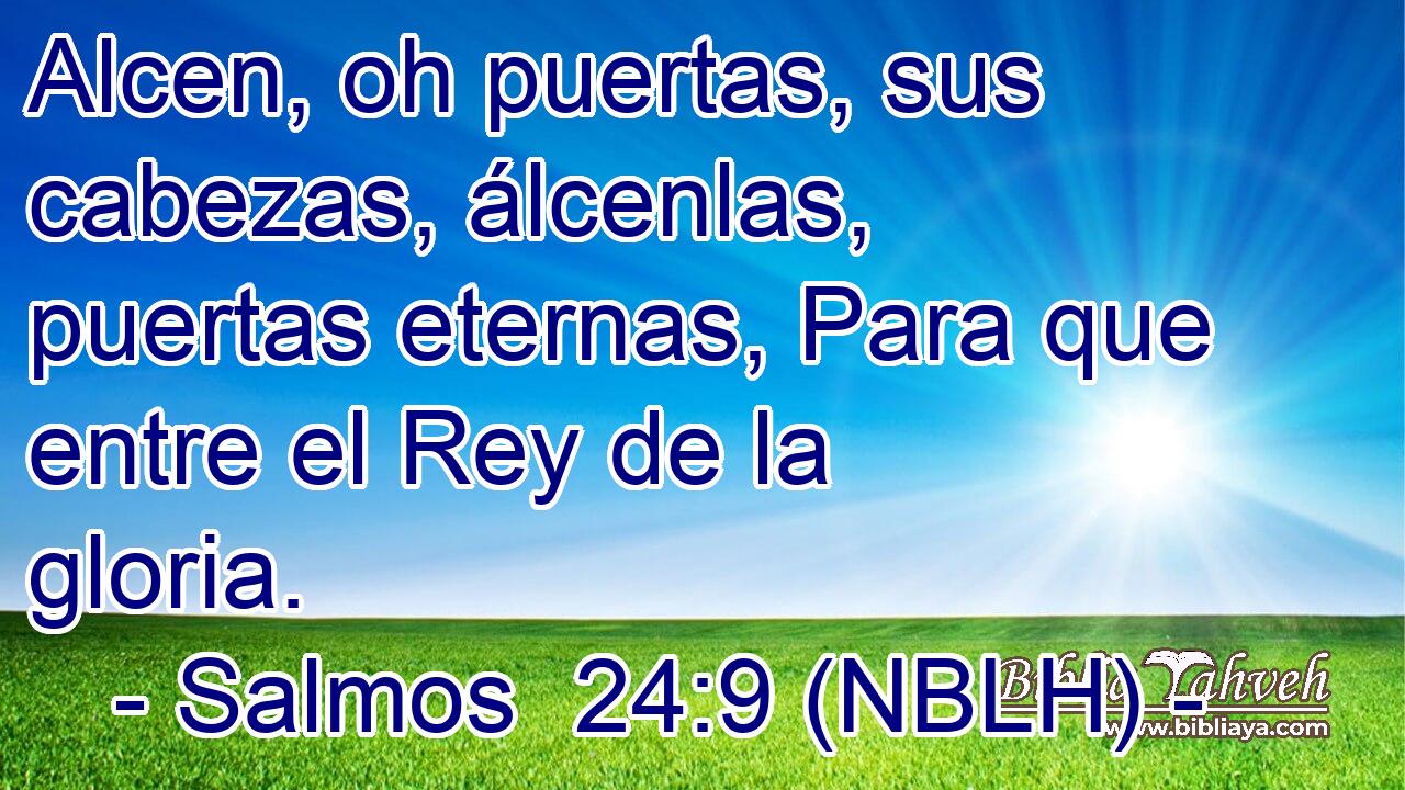  Alcen, oh puertas, sus cabezas, álcenlas, puertas eternas, Para que entre el Rey de la gloria. 