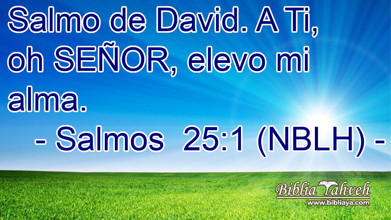  Salmo de David. A Ti, oh SEÑOR, elevo mi alma. 