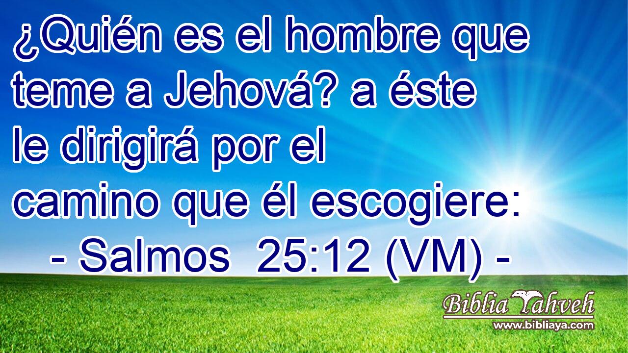  ¿Quién es el hombre que teme a Jehová? a éste le dirigirá por el camino que él escogiere: 