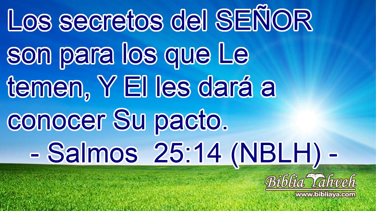  Los secretos del SEÑOR son para los que Le temen, Y El les dará a conocer Su pacto. 