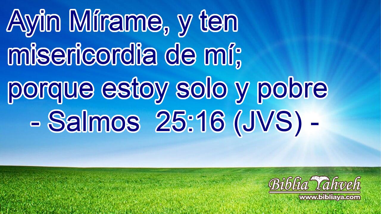 Ayin Mírame, y ten misericordia de mí; porque estoy solo y pobre