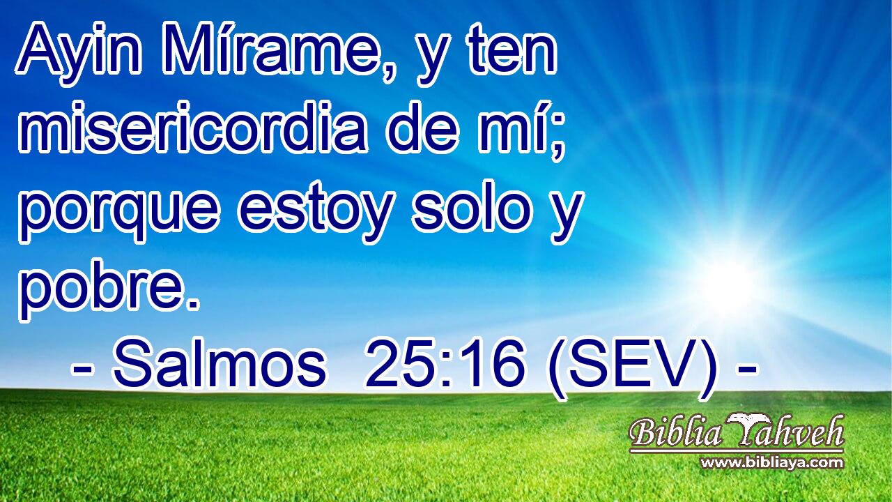 Ayin Mírame, y ten misericordia de mí; porque estoy solo y pobre.