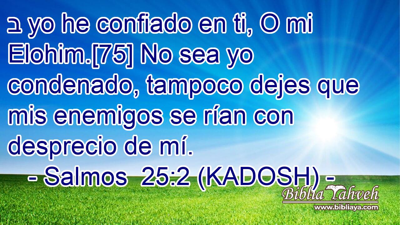  ב yo he confiado en ti, O mi Elohim.[75] No sea yo condenado, tampoco dejes que mis enemigos se rían con desprecio de mí. 
