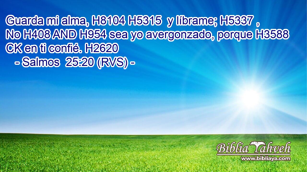 Guarda mi alma, H8104 H5315  y líbrame; H5337 ,  No H408 AND H954 sea yo avergonzado, porque H3588 CK en ti confié. H2620  