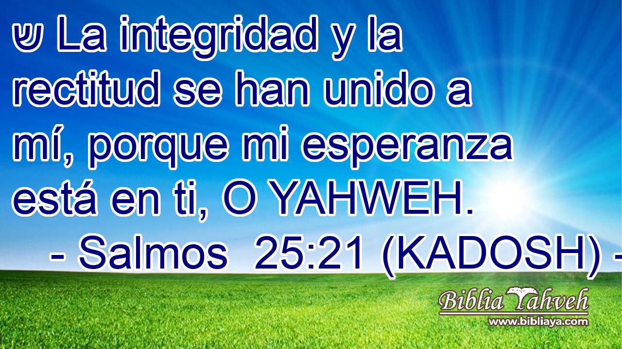 ש La integridad y la rectitud se han unido a mí, porque mi esperanza está en ti, O YAHWEH. 