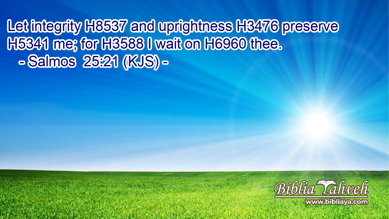Let integrity H8537 and uprightness H3476 preserve H5341 me; for H3588 I wait on H6960 thee.