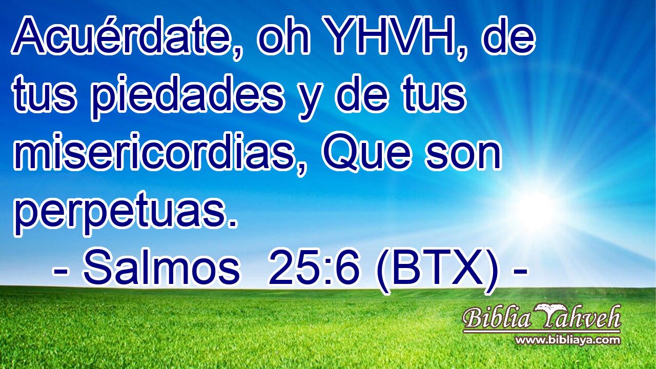 Acuérdate, oh YHVH, de tus piedades y de tus misericordias, Que son perpetuas.