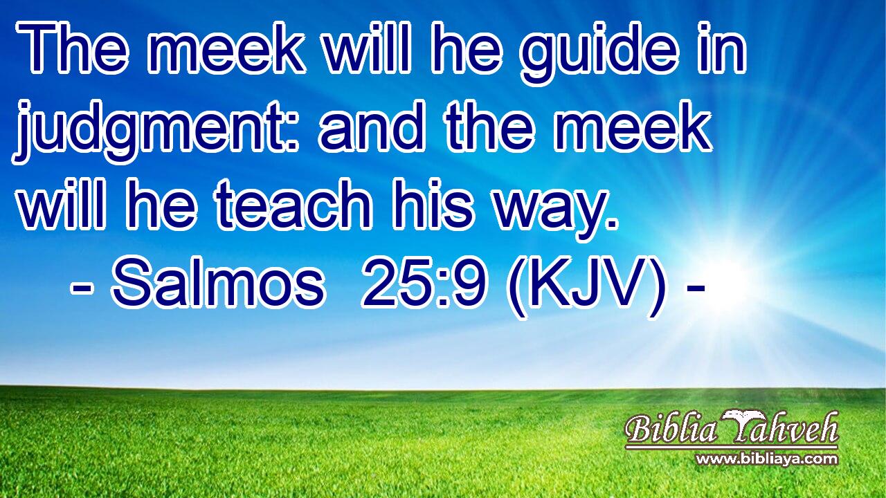 The meek will he guide in judgment: and the meek will he teach his way.