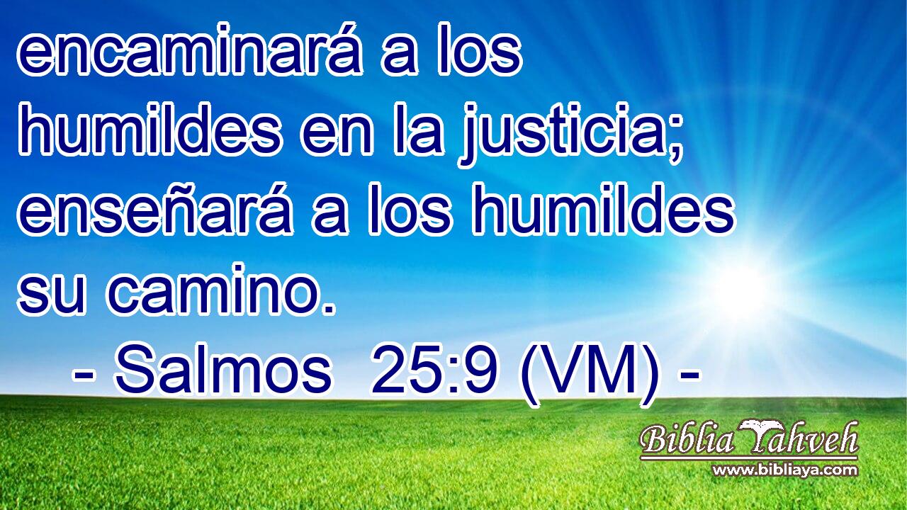  encaminará a los humildes en la justicia; enseñará a los humildes su camino. 