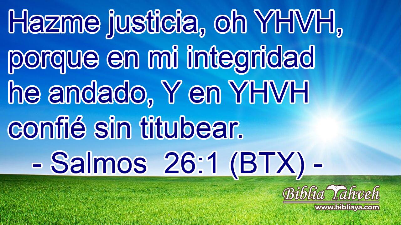 Hazme justicia, oh YHVH, porque en mi integridad he andado, Y en YHVH confié sin titubear.