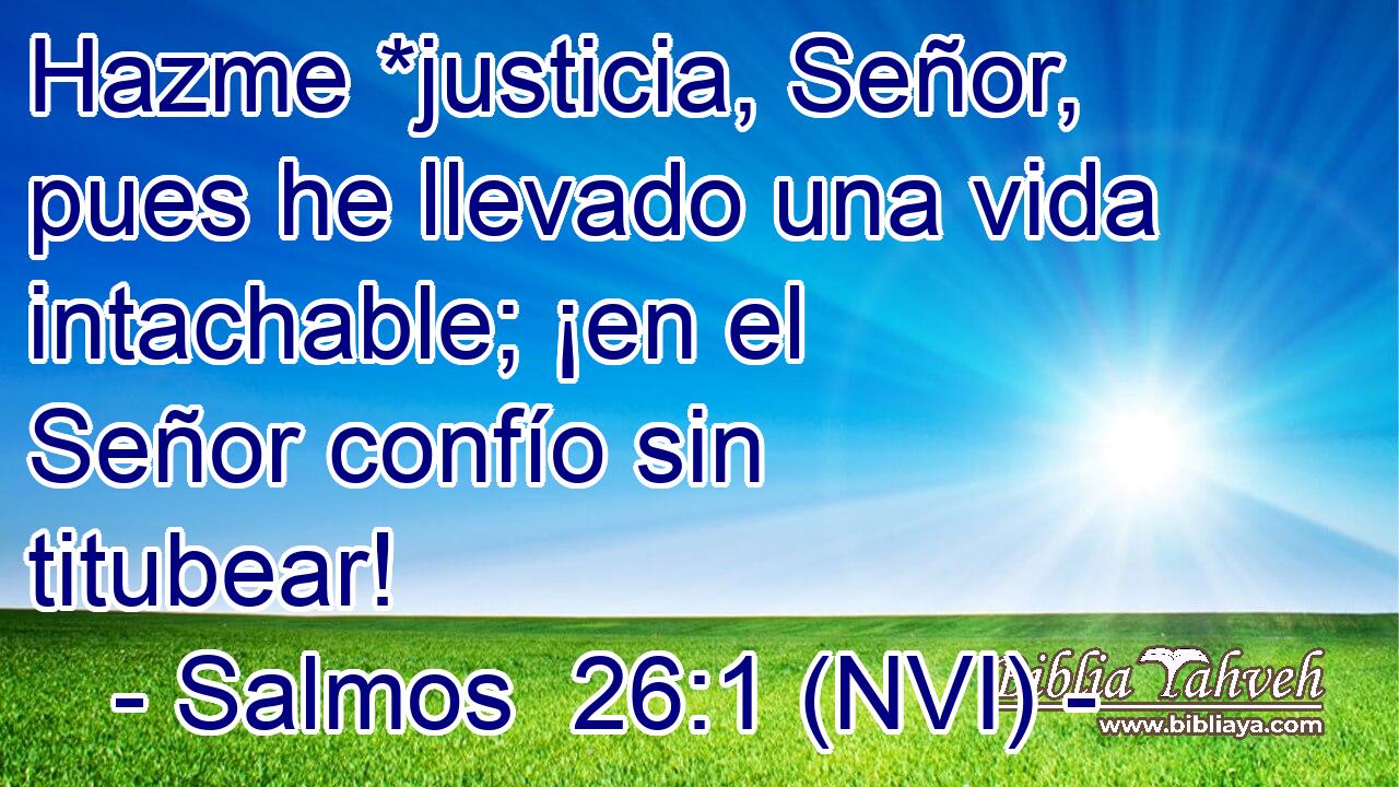  Hazme *justicia, Señor, pues he llevado una vida intachable; ¡en el Señor confío sin titubear! 