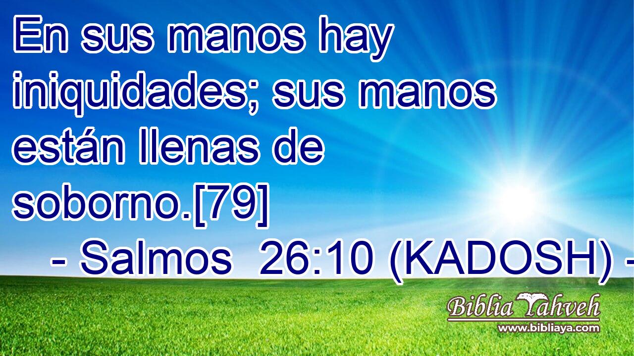  En sus manos hay iniquidades; sus manos están llenas de soborno.[79] 