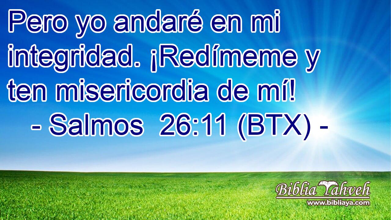 Pero yo andaré en mi integridad. ¡Redímeme y ten misericordia de mí!