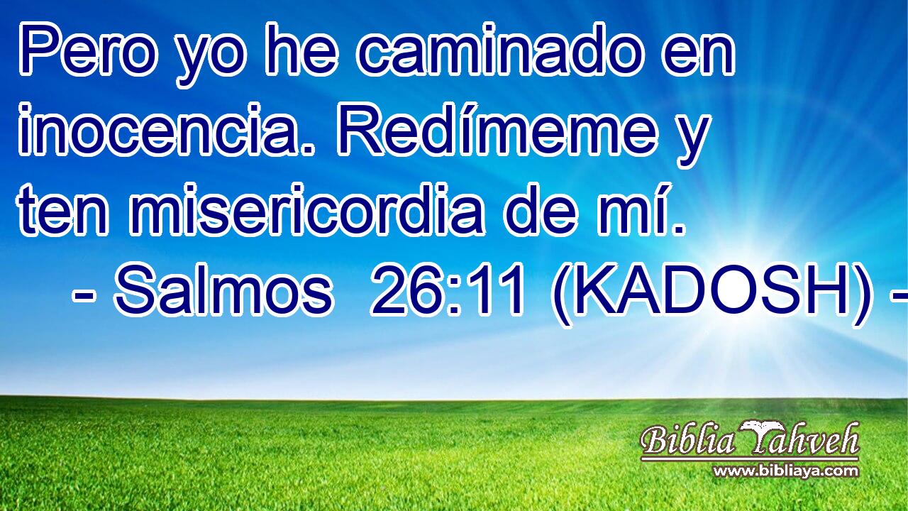  Pero yo he caminado en inocencia. Redímeme y ten misericordia de mí. 