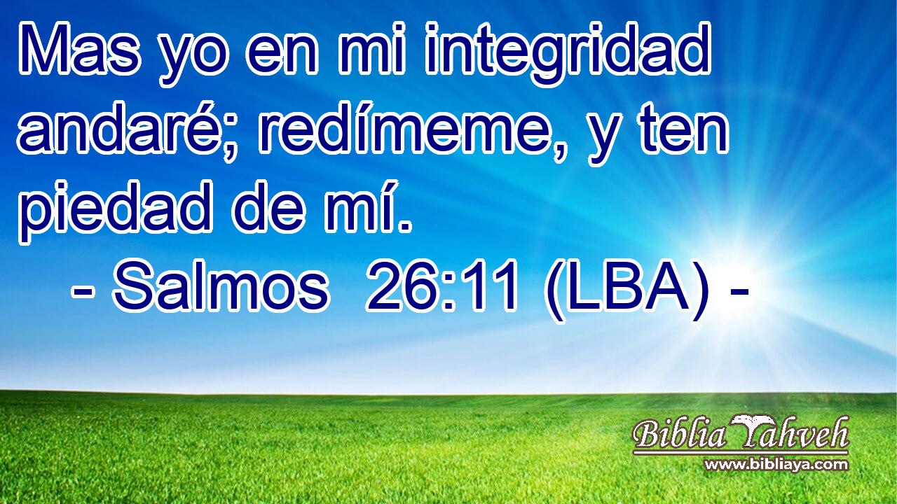 Mas yo en mi integridad andaré; redímeme, y ten piedad de mí.