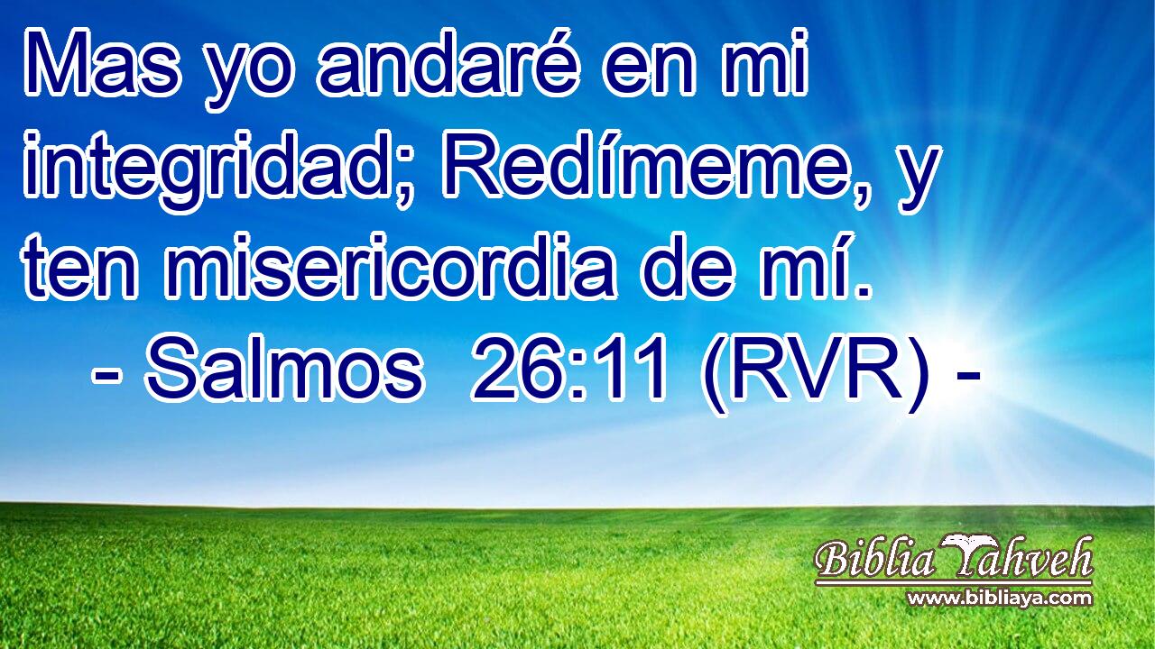 Mas yo andaré en mi integridad; Redímeme, y ten misericordia de mí.